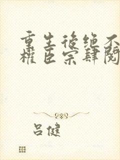 重生后绝不嫁给权臣宗肆阅读全文