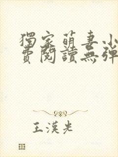 独家萌妻小说免费阅读无弹窗最新章节