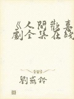 《人间欢喜》短剧全集在线播放高清