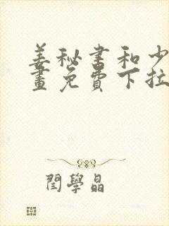 姜秘书和少爷漫画免费下拉