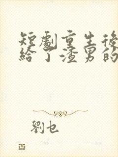 短剧重生后我嫁给了渣男的死对头