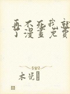 再不死我就无敌了漫画免费下拉式