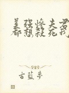 美强惨夫君每天都想杀死我小说全文阅读