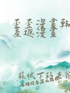 歪歪漫画韩漫无羞遮漫画