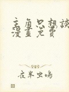 主角只想谈恋爱漫画免费