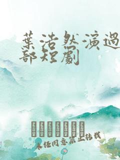 叶浩然演过的全部短剧