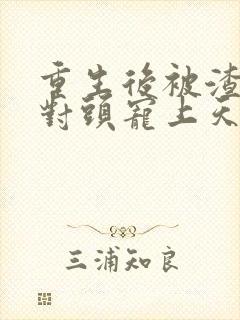 重生后被渣男死对头宠上天小短剧
