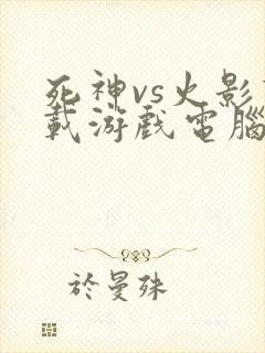 死神vs火影下载游戏电脑版