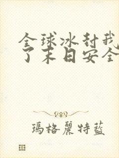 全球冰封我打造了末日安全屋txt