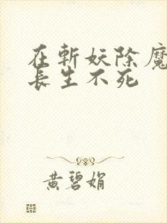 在斩妖除魔开始长生不死