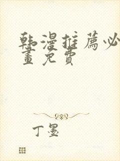 韩漫推荐必看漫画免费