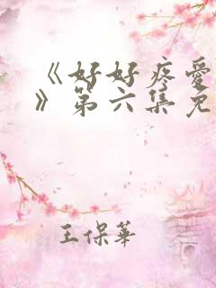 《好好疼爱里面》第六集免费观看