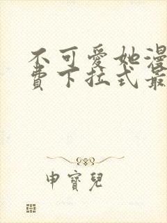 不可爱她漫画免费下拉式最新