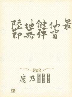 陆地键仙最新章节无弹窗