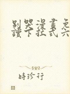 别哭漫画免费阅读下拉式六漫画