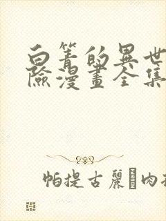 白箐的异世界冒险漫画全集免费