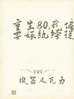 重生80,我偏要嫁纨绔从哪里看短剧