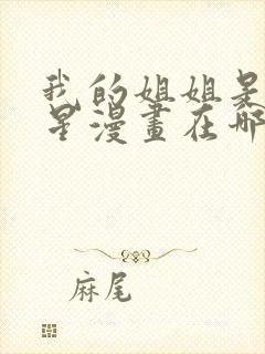 我的姐姐是大明星漫画在哪里看