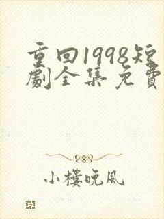 重回1998短剧全集免费观看