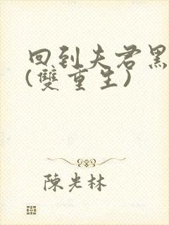 回到夫君黑化前(双重生)