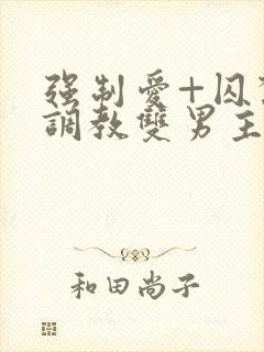 强制爱+囚禁+调教双男主