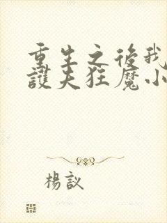 重生之后我成了护夫狂魔小说免费阅读