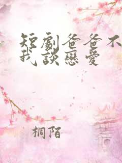 短剧爸爸不允许我谈恋爱