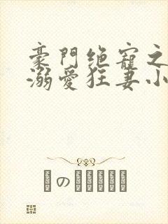 豪门绝宠之峥少溺爱狂妻小说