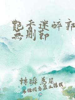 艳香迷醉郭毅强无删节