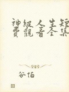 神级人生短剧免费观看全集