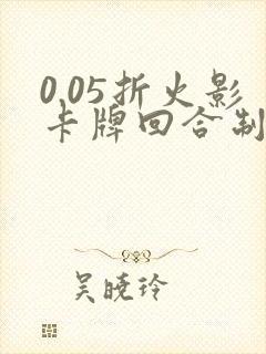 0.05折火影卡牌回合制游戏