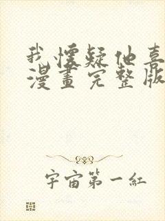 我怀疑他喜欢我漫画完整版