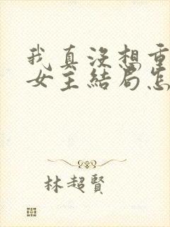 我真没想重生啊女主结局怎么样