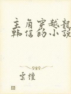 主角穿越龙且破韩信的小说