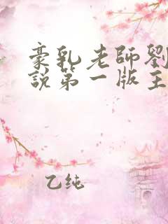 豪乳老师刘艳小说第一版主网