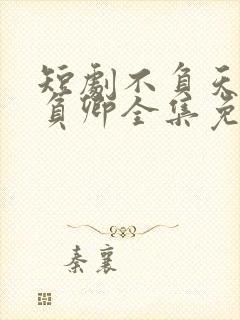 短剧不负天下唯负卿全集免费观看