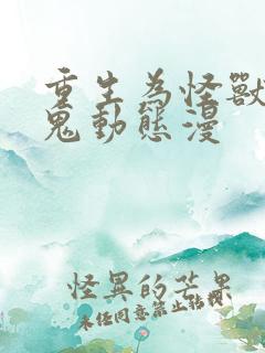 重生为怪兽什么鬼动态漫