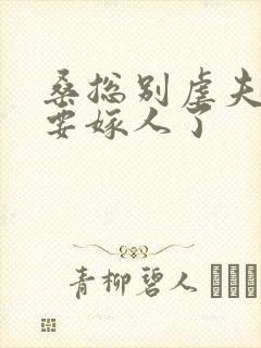 桑总别虐夫人她要嫁人了