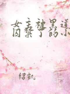 女主被黑道大佬囚禁了的小说