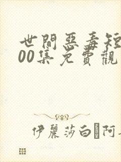 世间恶毒短剧100集免费观看