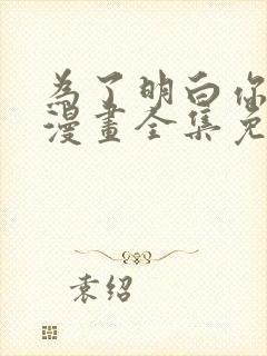 为了明白你的心漫画全集免费观看