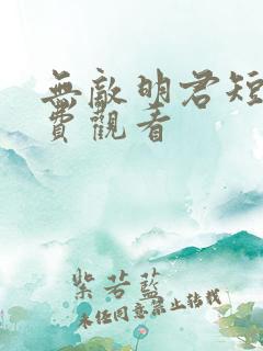无敌明君短剧免费观看