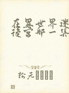 在异世界迷宫开后宫哪一集最劲爆