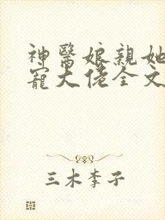 神医娘亲她是团宠大佬全文阅读免费