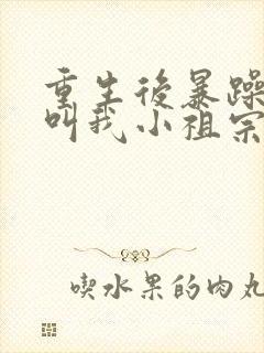 重生后暴躁大佬叫我小祖宗 txt全本