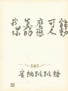 我怎么可能成为你的恋人动漫在线观