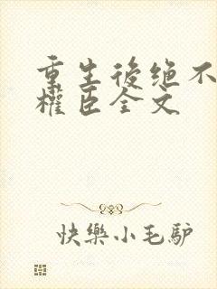 重生后绝不嫁给权臣全文