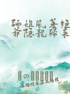 师姐风华绝代少爷隐龙归来短剧免费观看