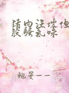 猪肉没坏但是有股骚气味