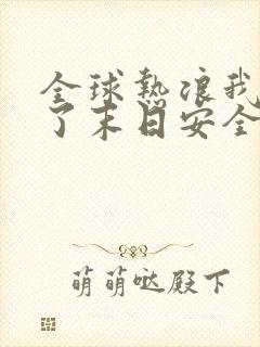 全球热浪我打造了末日安全屋全集